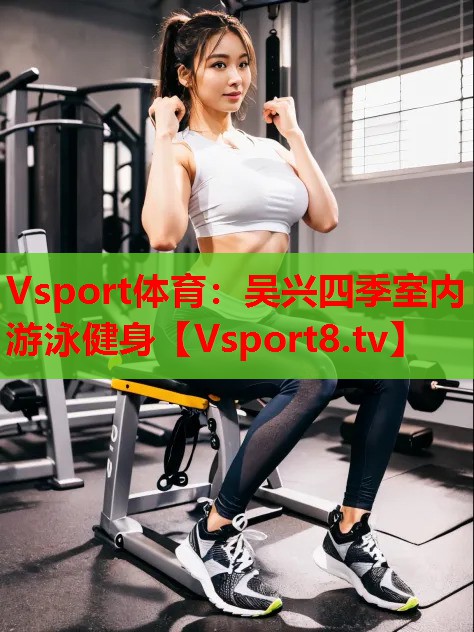 Vsport体育：吴兴四季室内游泳健身