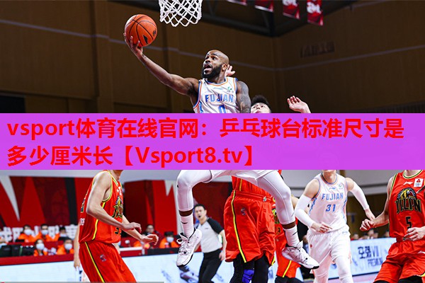 vsport体育在线官网：乒乓球台标准尺寸是多少厘米长