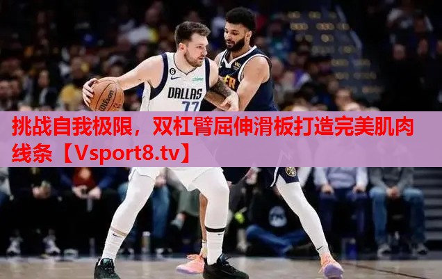 挑战自我极限，双杠臂屈伸滑板打造完美肌肉线条