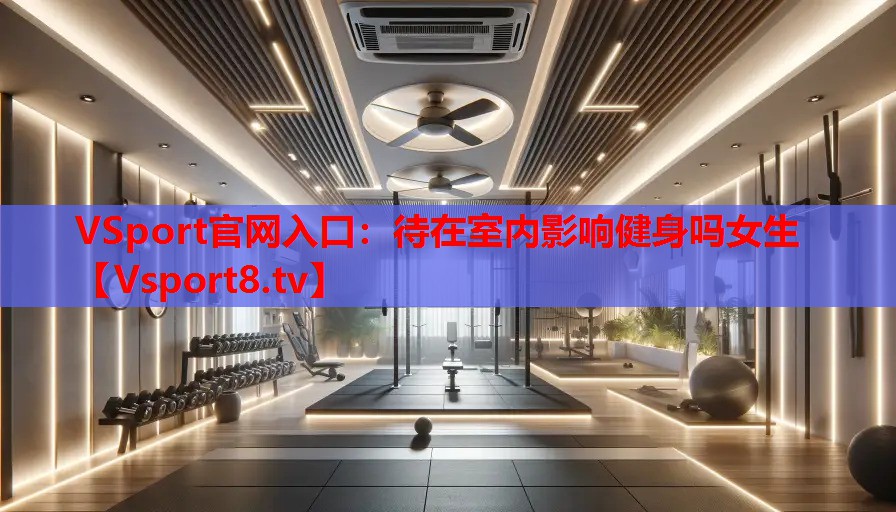 VSport官网入口：待在室内影响健身吗女生