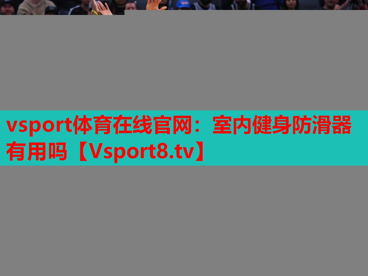 vsport体育在线官网：室内健身防滑器有用吗