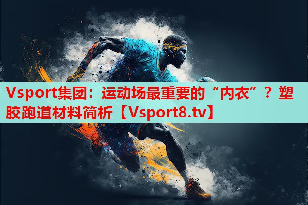 Vsport集团：运动场最重要的“内衣”？塑胶跑道材料简析