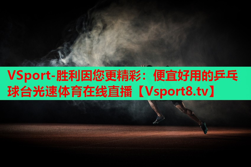 VSport-胜利因您更精彩：便宜好用的乒乓球台光速体育在线直播