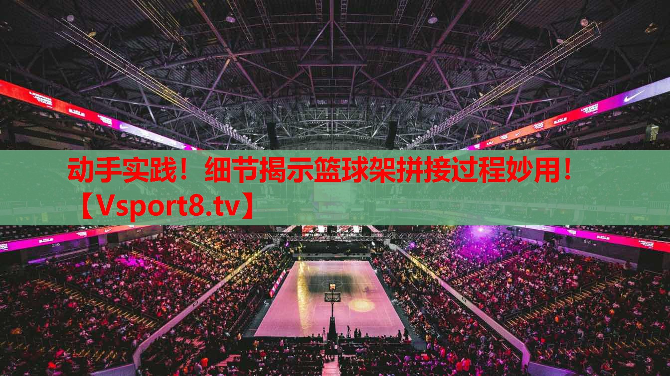 动手实践！细节揭示篮球架拼接过程妙用！