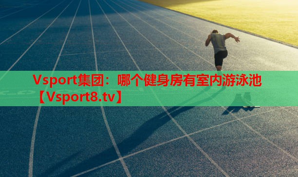 Vsport集团：哪个健身房有室内游泳池