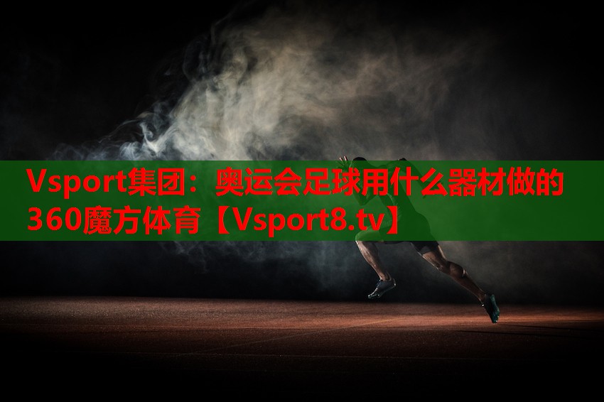 Vsport集团：奥运会足球用什么器材做的360魔方体育