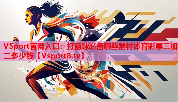 VSport官网入口：打篮球必备哪些器材体育彩票三加二多少钱