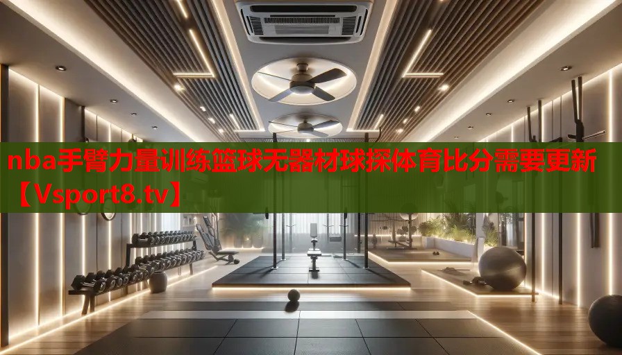 nba手臂力量训练篮球无器材球探体育比分需要更新