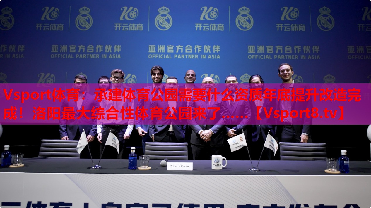 Vsport体育：承建体育公园需要什么资质年底提升改造完成！洛阳最大综合性体育公园来了……