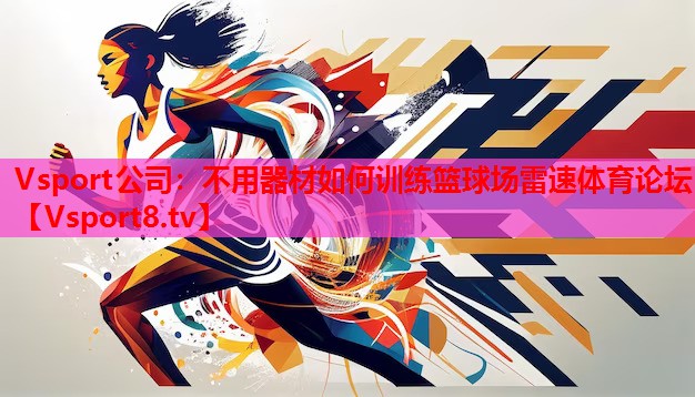 Vsport公司：不用器材如何训练篮球场雷速体育论坛