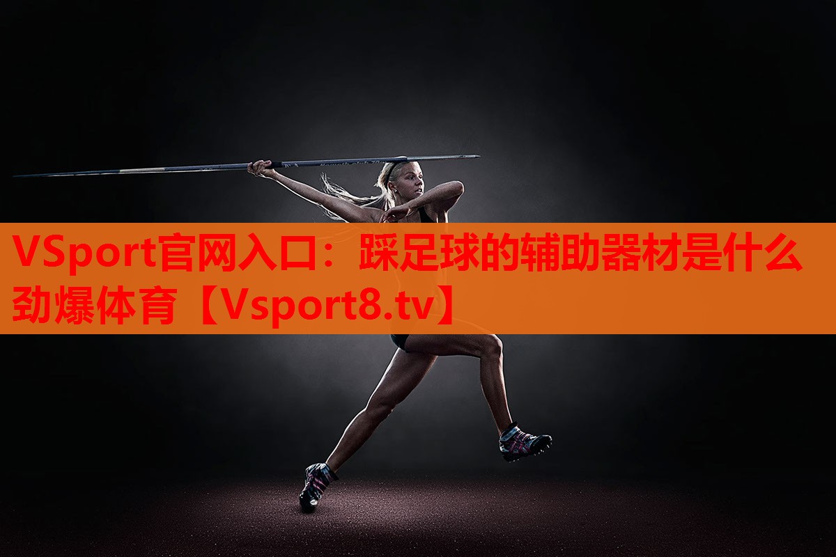 VSport官网入口：踩足球的辅助器材是什么劲爆体育
