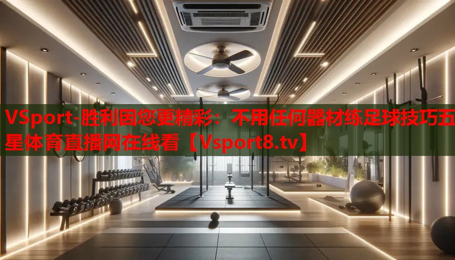 VSport-胜利因您更精彩：不用任何器材练足球技巧五星体育直播网在线看
