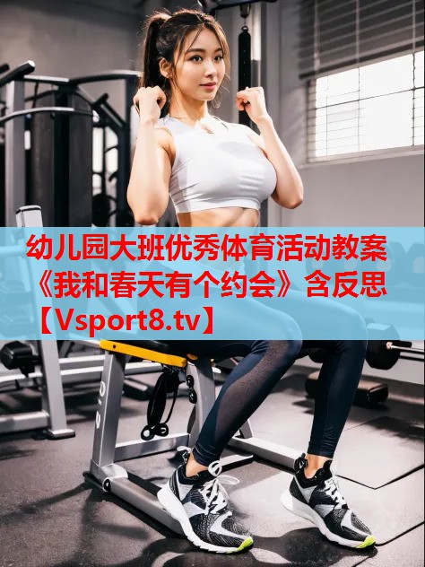 幼儿园大班优秀体育活动教案《我和春天有个约会》含反思