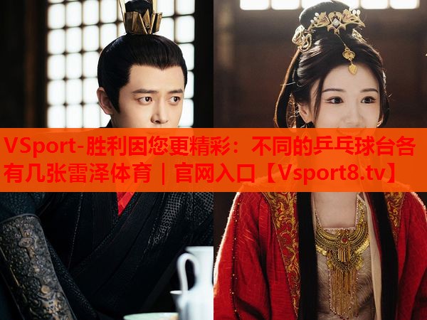 VSport-胜利因您更精彩：不同的乒乓球台各有几张雷泽体育｜官网入口