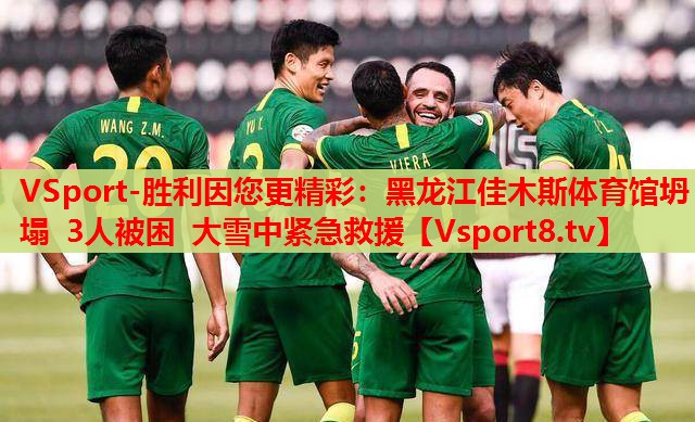 VSport-胜利因您更精彩：黑龙江佳木斯体育馆坍塌 3人被困 大雪中紧急救援