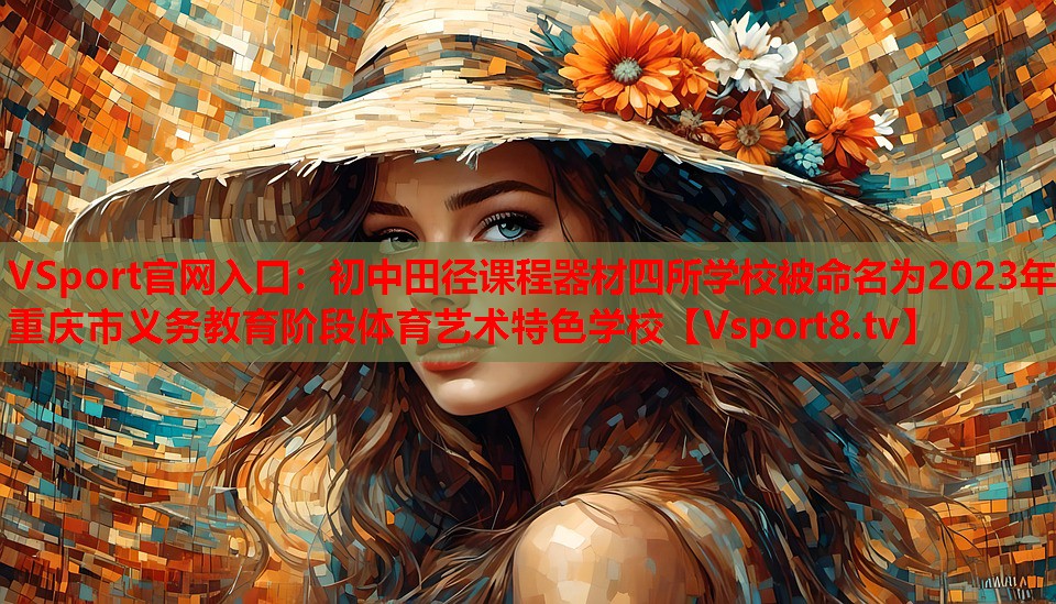 VSport官网入口：初中田径课程器材四所学校被命名为2023年重庆市义务教育阶段体育艺术特色学校