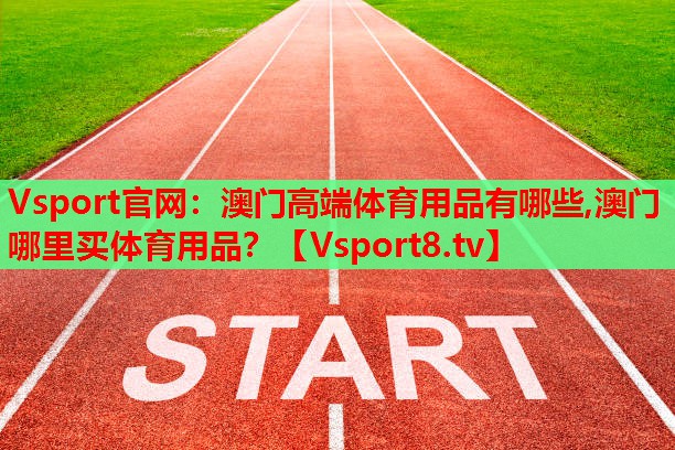 Vsport官网：澳门高端体育用品有哪些,澳门哪里买体育用品？