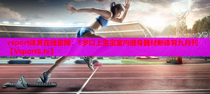 vsport体育在线官网：1岁以上宝宝室内健身器材新体育九月刊