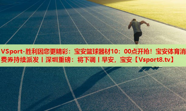 VSport-胜利因您更精彩：宝安篮球器材10：00点开抢！宝安体育消费券持续派发丨深圳重磅：将下调丨早安，宝安