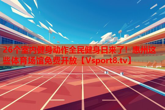 26个室内健身动作全民健身日来了！惠州这些体育场馆免费开放