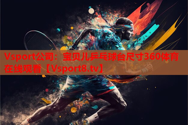 Vsport公司：宝贝儿乒乓球台尺寸360体育在线观看