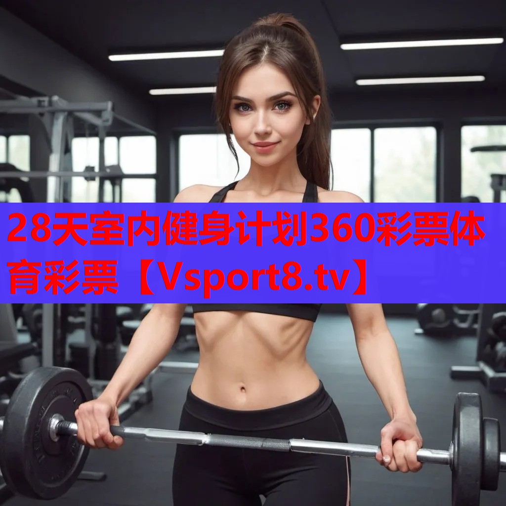 28天室内健身计划360彩票体育彩票