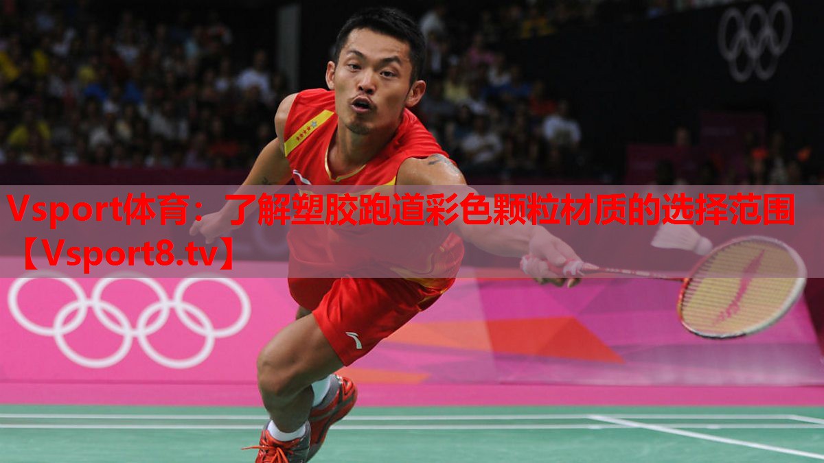 Vsport体育：了解塑胶跑道彩色颗粒材质的选择范围
