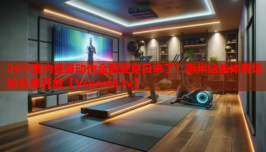 26个室内健身动作全民健身日来了！惠州这些体育场馆免费开放
