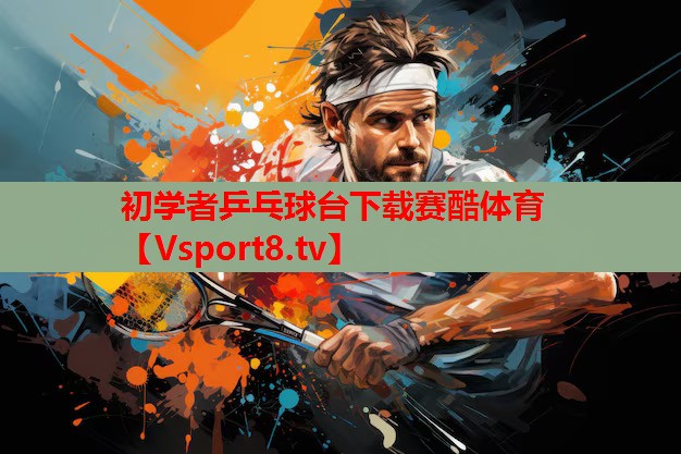 初学者乒乓球台下载赛酷体育