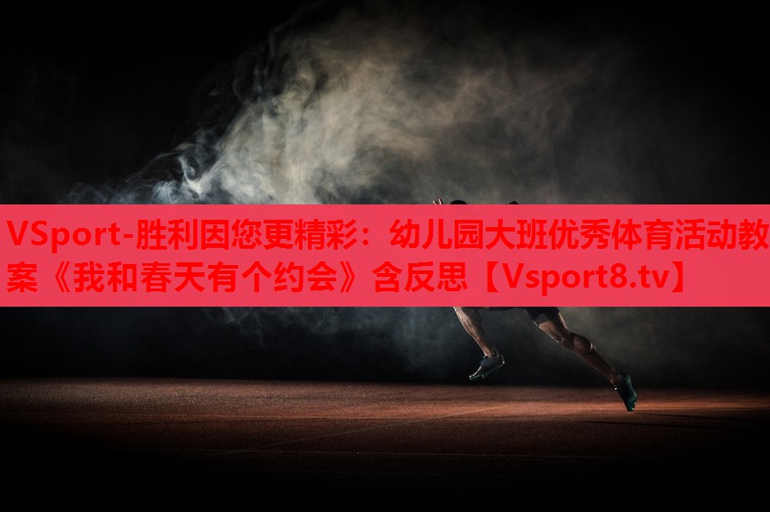 VSport-胜利因您更精彩：幼儿园大班优秀体育活动教案《我和春天有个约会》含反思