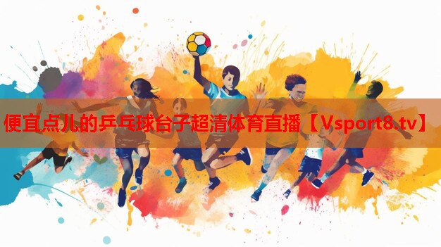 便宜点儿的乒乓球台子超清体育直播