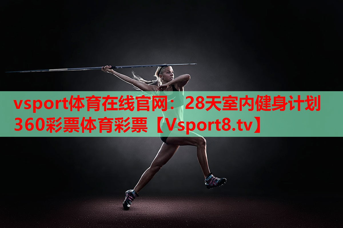 vsport体育在线官网：28天室内健身计划360彩票体育彩票
