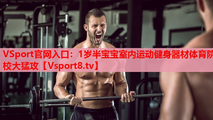 VSport官网入口：1岁半宝宝室内运动健身器材体育院校大猛攻