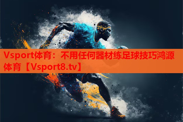 Vsport体育：不用任何器材练足球技巧鸿源体育