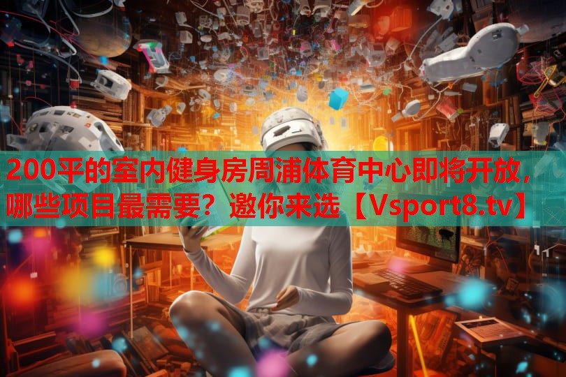 200平的室内健身房周浦体育中心即将开放，哪些项目最需要？邀你来选