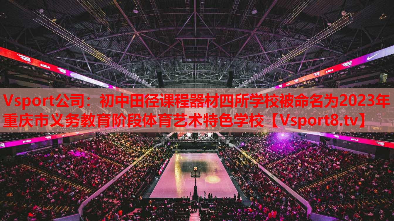 Vsport公司：初中田径课程器材四所学校被命名为2023年重庆市义务教育阶段体育艺术特色学校