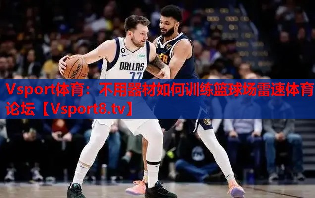 Vsport体育：不用器材如何训练篮球场雷速体育论坛
