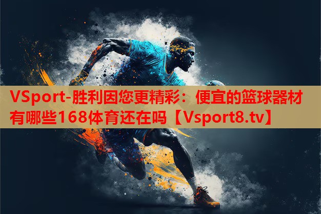 VSport-胜利因您更精彩：便宜的篮球器材有哪些168体育还在吗