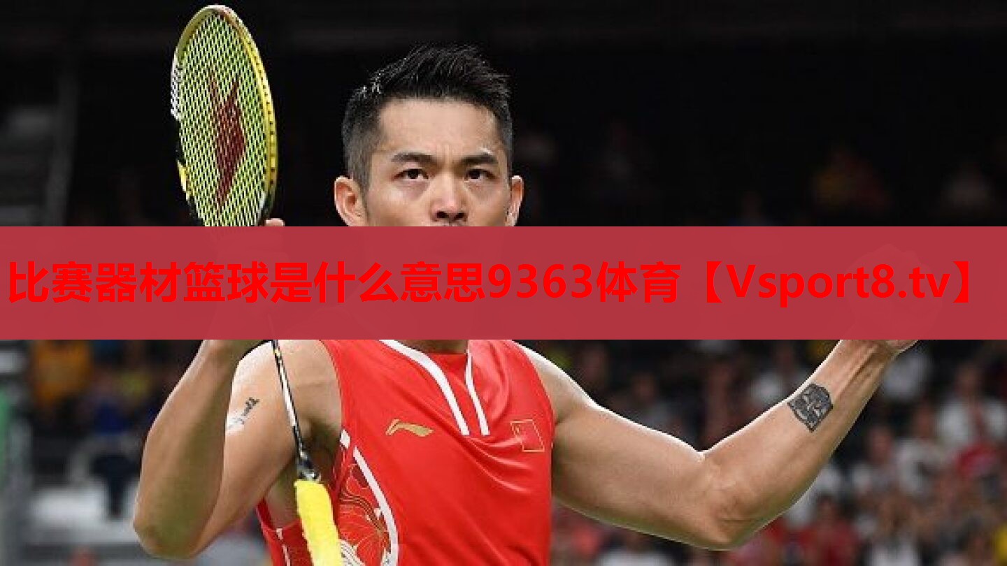 比赛器材篮球是什么意思9363体育