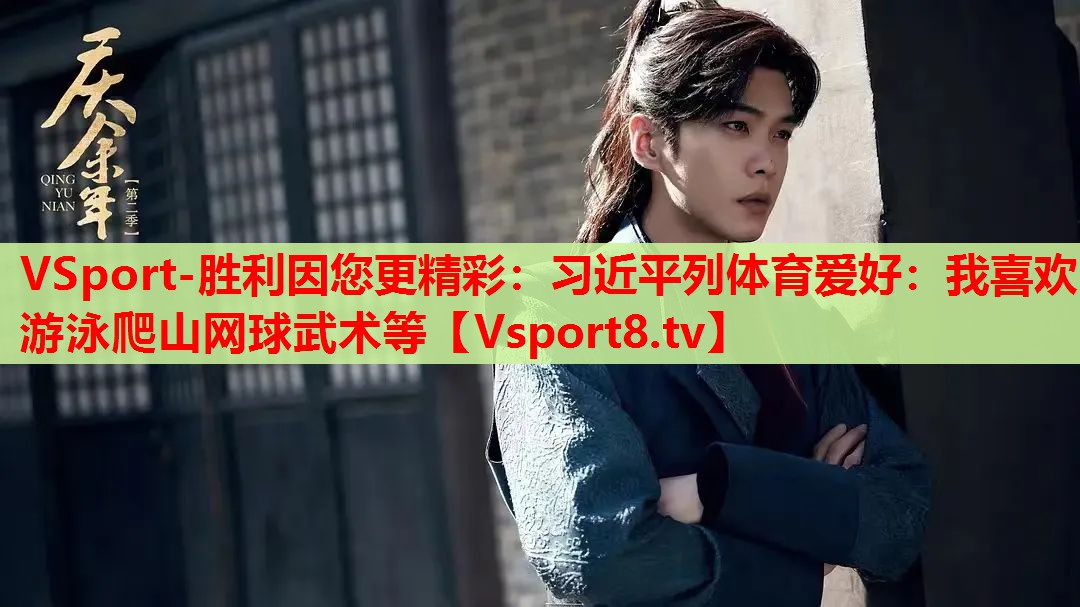 VSport-胜利因您更精彩：习近平列体育爱好：我喜欢游泳爬山网球武术等