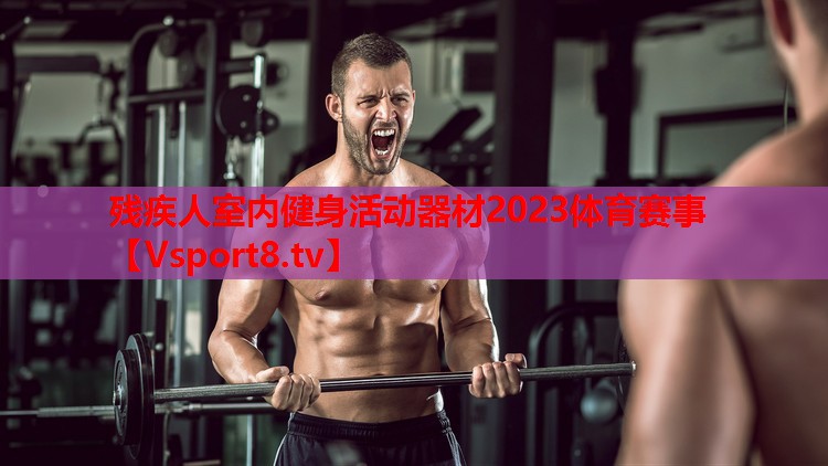 残疾人室内健身活动器材2023体育赛事