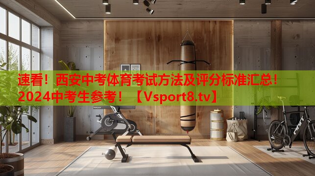 速看！西安中考体育考试方法及评分标准汇总！2024中考生参考！