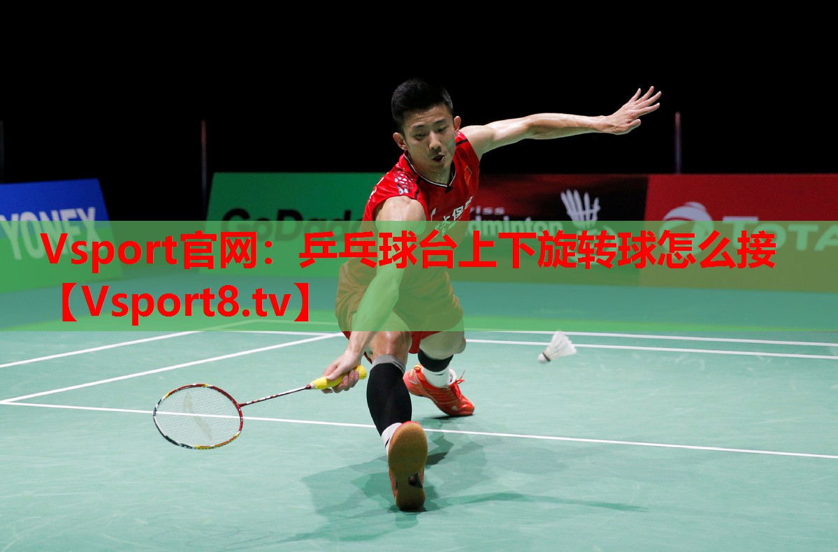 Vsport官网：乒乓球台上下旋转球怎么接