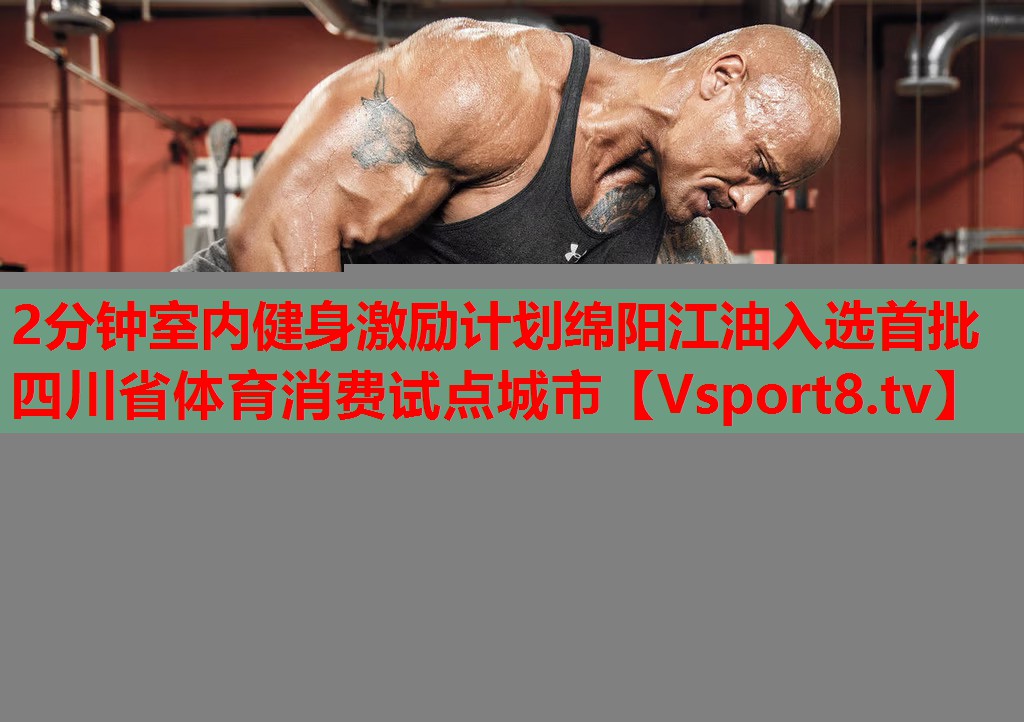 2分钟室内健身激励计划绵阳江油入选首批四川省体育消费试点城市