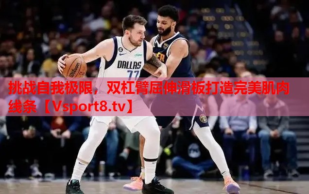 挑战自我极限，双杠臂屈伸滑板打造完美肌肉线条