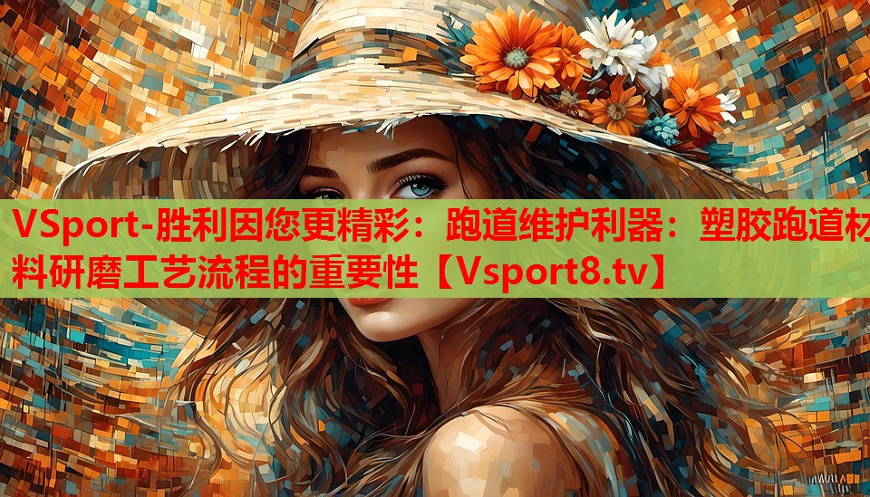 跑道维护利器：塑胶跑道材料研磨工艺流程的重要性