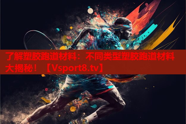 了解塑胶跑道材料：不同类型塑胶跑道材料大揭秘！