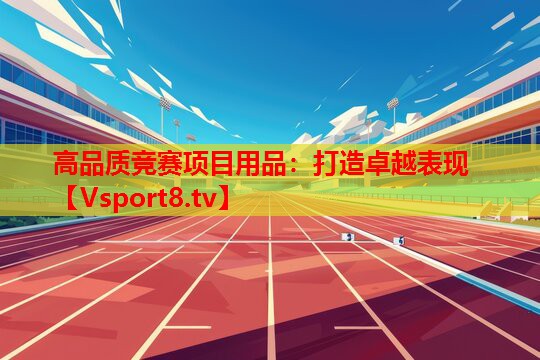 高品质竞赛项目用品：打造卓越表现