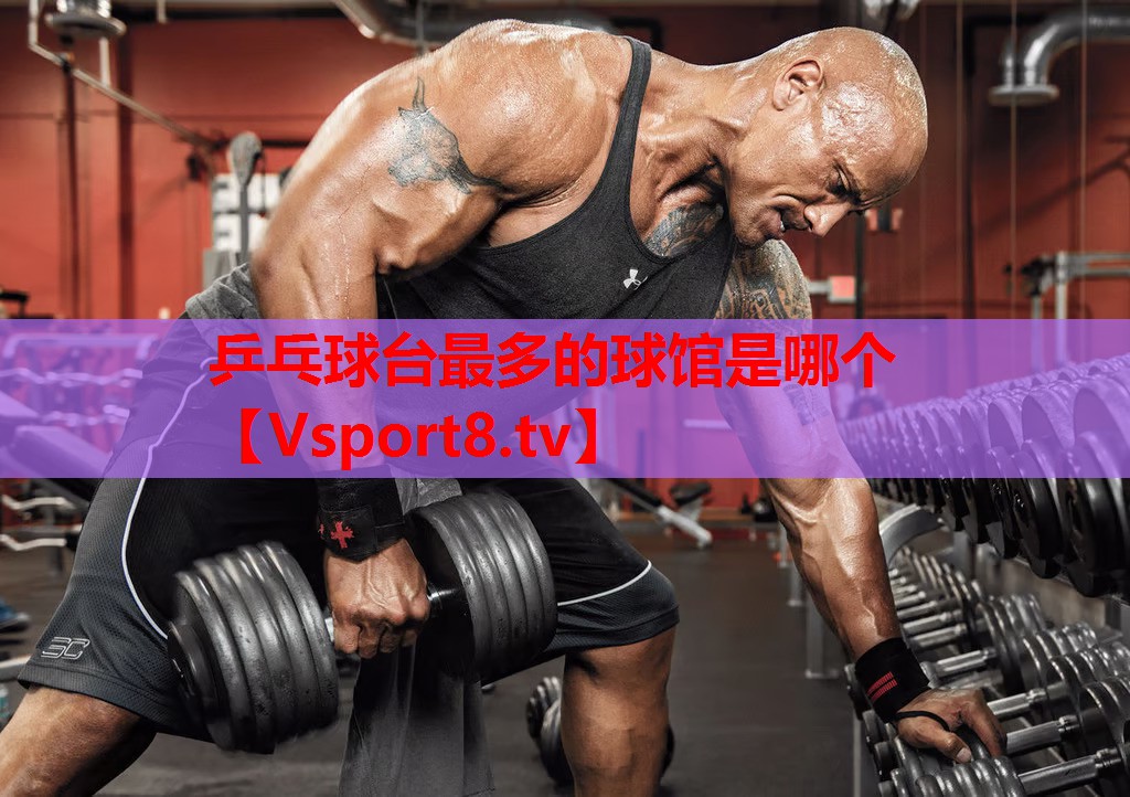 乒乓球台最多的球馆是哪个