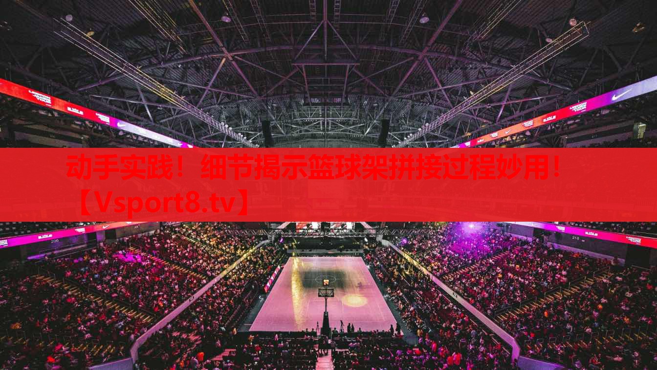 动手实践！细节揭示篮球架拼接过程妙用！